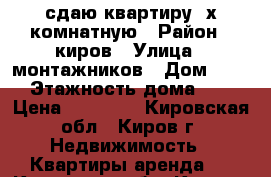 сдаю квартиру 2х комнатную › Район ­ киров › Улица ­ монтажников › Дом ­ 18 › Этажность дома ­ 5 › Цена ­ 11 000 - Кировская обл., Киров г. Недвижимость » Квартиры аренда   . Кировская обл.,Киров г.